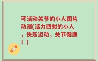 可活动关节的小人图片动漫(活力四射的小人，快乐运动，关节健康！)