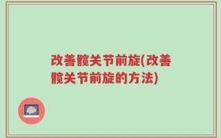 改善髋关节前旋(改善髋关节前旋的方法)