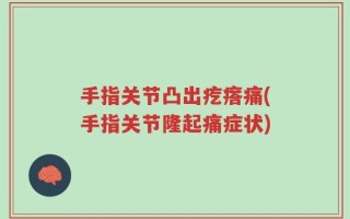 手指关节凸出疙瘩痛(手指关节隆起痛症状)