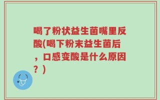 喝了粉状益生菌嘴里反酸(喝下粉末益生菌后，口感变酸是什么原因？)