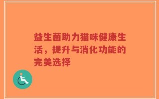 益生菌助力猫咪健康生活，提升与消化功能的完美选择
