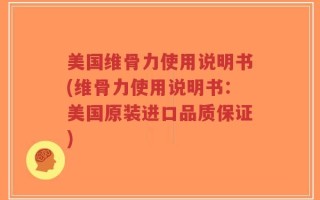 美国维骨力使用说明书(维骨力使用说明书：美国原装进口品质保证)