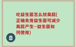 吃益生菌怎么放臭屁(正确食用益生菌可减少臭屁产生--益生菌如何使用)