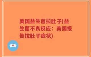 美国益生菌拉肚子(益生菌不良反应：美国报告拉肚子症状)