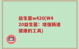 益生菌w420(W420益生菌：增强肠道健康的工具)