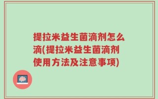 提拉米益生菌滴剂怎么滴(提拉米益生菌滴剂使用方法及注意事项)