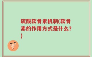 硫酸软骨素机制(软骨素的作用方式是什么？)