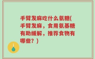 手臂发麻吃什么氨糖(手臂发麻，食用氨基糖有助缓解，推荐食物有哪些？)