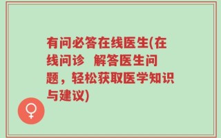 有问必答在线医生(在线问诊  解答医生问题，轻松获取医学知识与建议)