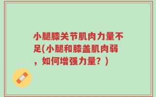 小腿膝关节肌肉力量不足(小腿和膝盖肌肉弱，如何增强力量？)