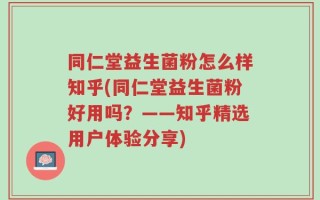 同仁堂益生菌粉怎么样知乎(同仁堂益生菌粉好用吗？——知乎精选用户体验分享)