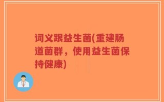词义跟益生菌(重建肠道菌群，使用益生菌保持健康)