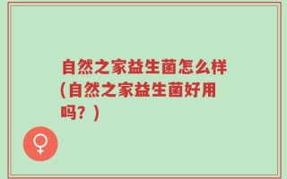 自然之家益生菌怎么样(自然之家益生菌好用吗？)