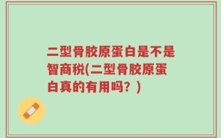 二型骨胶原蛋白是不是智商税(二型骨胶原蛋白真的有用吗？)