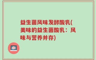 益生菌风味发酵酸乳(美味的益生菌酸乳：风味与营养并存)