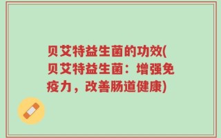贝艾特益生菌的功效(贝艾特益生菌：增强免疫力，改善肠道健康)
