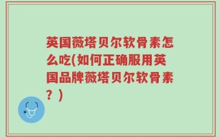英国薇塔贝尔软骨素怎么吃(如何正确服用英国品牌薇塔贝尔软骨素？)