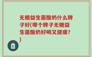 无糖益生菌酸奶什么牌子好(哪个牌子无糖益生菌酸奶好喝又健康？)