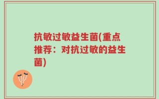 抗敏过敏益生菌(重点推荐：对抗过敏的益生菌)