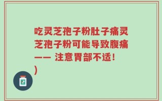 吃灵芝孢子粉肚子痛灵芝孢子粉可能导致腹痛—— 注意胃部不适！)