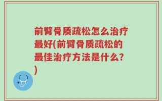 前臂骨质疏松怎么治疗最好(前臂骨质疏松的最佳治疗方法是什么？)