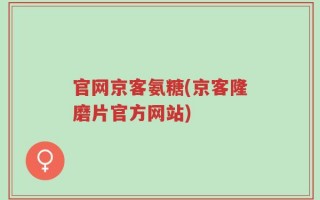 官网京客氨糖(京客隆磨片官方网站)