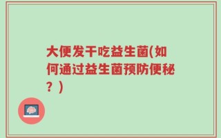 大便发干吃益生菌(如何通过益生菌预防便秘？)