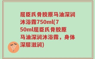屈臣氏骨胶原马油深润沐浴露750ml(750ml屈臣氏骨胶原马油深润沐浴露，身体深层滋润)