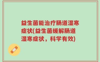 益生菌能治疗肠道湿寒症状(益生菌缓解肠道湿寒症状，科学有效)