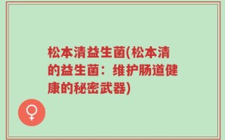 松本清益生菌(松本清的益生菌：维护肠道健康的秘密武器)