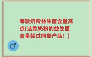 哪款奶粉益生菌含量高点(这款奶粉的益生菌含量超过同类产品！)