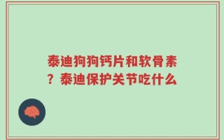 泰迪狗狗钙片和软骨素？泰迪保护关节吃什么
