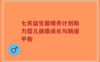 七天益生菌喂养计划助力婴儿健康成长与肠道平衡