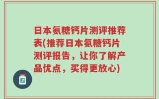 日本氨糖钙片测评推荐表(推荐日本氨糖钙片测评报告，让你了解产品优点，买得更放心)