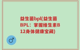 益生菌bpl(益生菌BPL：掌握维生素B12身体健康宝藏)