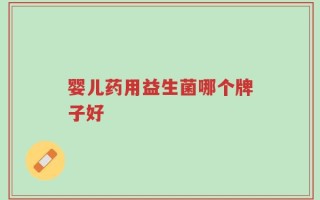 婴儿药用益生菌哪个牌子好