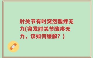 肘关节有时突然酸疼无力(突发肘关节酸疼无力，该如何缓解？)