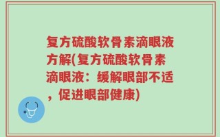 复方硫酸软骨素滴眼液方解(复方硫酸软骨素滴眼液：缓解眼部不适，促进眼部健康)