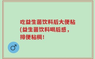 吃益生菌饮料后大便粘(益生菌饮料喝后感，排便粘稠！