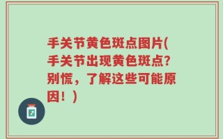 手关节黄色斑点图片(手关节出现黄色斑点？别慌，了解这些可能原因！)