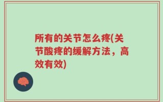 所有的关节怎么疼(关节酸疼的缓解方法，高效有效)