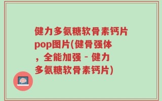 健力多氨糖软骨素钙片pop图片(健骨强体，全能加强 - 健力多氨糖软骨素钙片)