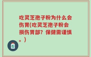 吃灵芝孢子粉为什么会伤胃(吃灵芝孢子粉会损伤胃部？保健需谨慎。)