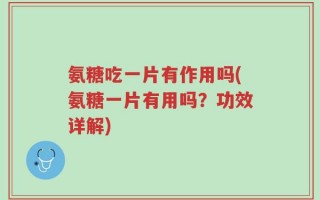 氨糖吃一片有作用吗(氨糖一片有用吗？功效详解)