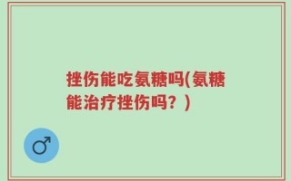 挫伤能吃氨糖吗(氨糖能治疗挫伤吗？)