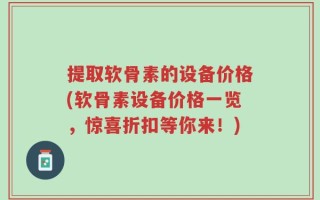 提取软骨素的设备价格(软骨素设备价格一览，惊喜折扣等你来！)