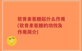 软骨素氨糖起什么作用(软骨素氨糖的功效及作用简介)