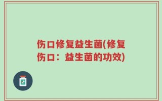 伤口修复益生菌(修复伤口：益生菌的功效)