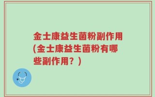 金士康益生菌粉副作用(金士康益生菌粉有哪些副作用？)
