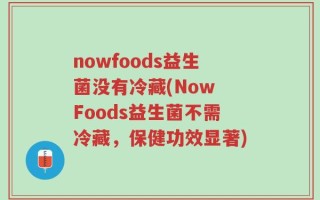 nowfoods益生菌没有冷藏(Now Foods益生菌不需冷藏，保健功效显著)